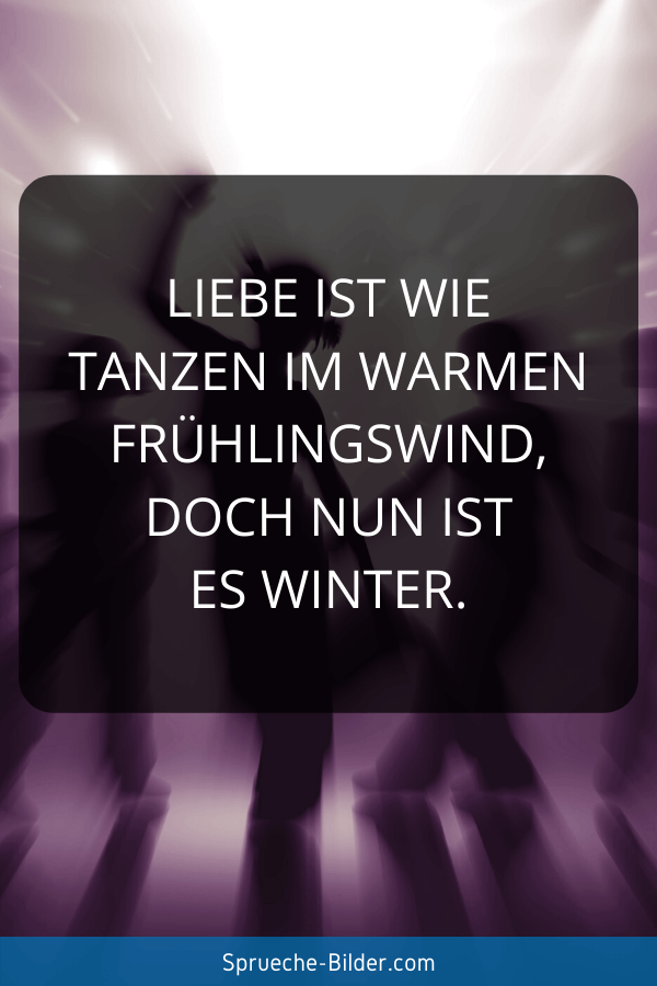 Liebeskummer Sprüche - Liebe ist wie tanzen im warmen Frühlingswind, doch nun ist es Winter.