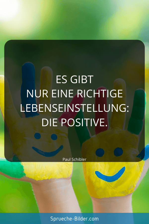 Positive Sprüche - Es gibt nur eine richtige Lebenseinstellung die positive. Paul Schibler