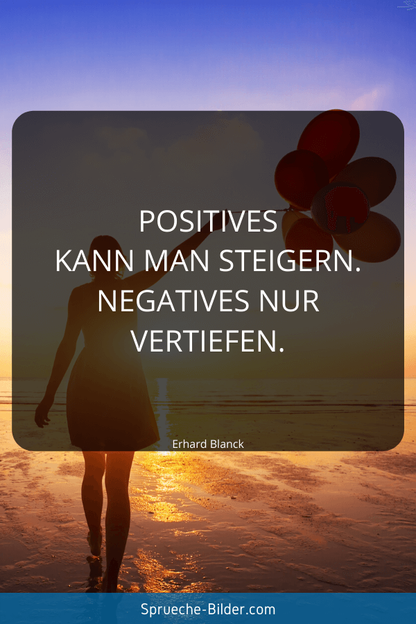 Positive Sprüche - Positives kann man steigern. Negatives nur vertiefen. Erhard Blanck