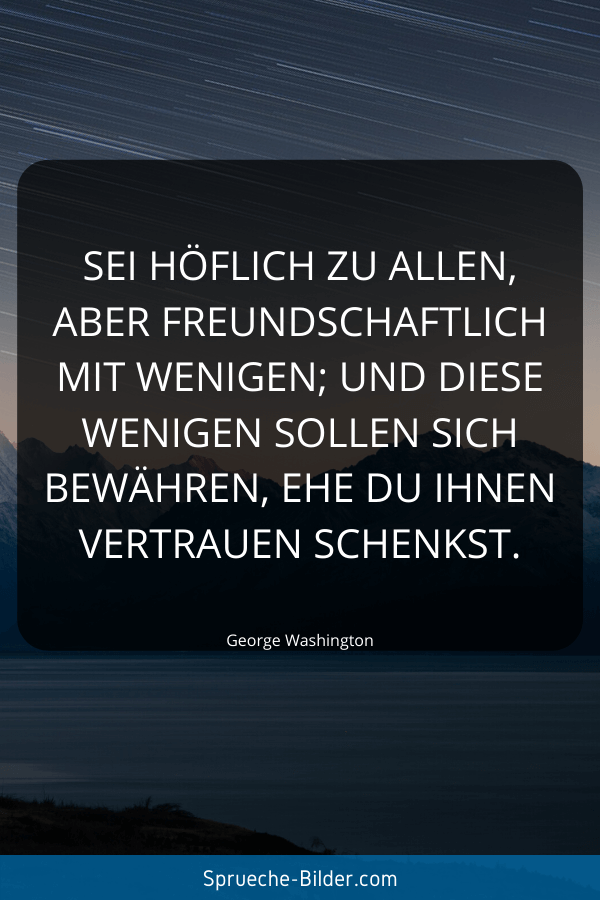 Vertrauen Sprüche - Sei höflich zu allen, aber freundschaftlich mit wenigen; und diese wenigen sollen sich bewähren, ehe du ihnen Vertrauen schenkst. George Washington